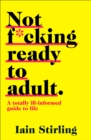 Not F*cking Ready To Adult : A Totally Ill-Informed Guide to Life - eBook