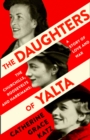 The Daughters of Yalta : The Churchills, Roosevelts and Harrimans - a Story of Love and War - Book