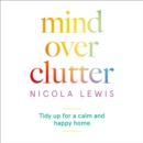 Mind Over Clutter : Tidy Up for a Calm and Happy Home - eAudiobook