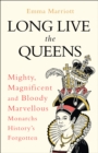 Long Live the Queens : Mighty, Magnificent and Bloody Marvellous Monarchs History’s Forgotten - Book