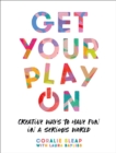 Get Your Play On : Creative Ways to Have Fun in a Serious World - Book