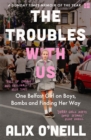 The Troubles with Us : One Belfast Girl on Boys, Bombs and Finding Her Way - Book
