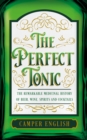The Perfect Tonic : The Remarkable Medicinal History of Beer, Wine, Spirits and Cocktails - Book