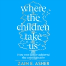Where the Children Take Us : How One Family Achieved the Unimaginable - eAudiobook
