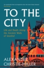 To The City : Life and Death Along the Ancient Walls of Istanbul - Book