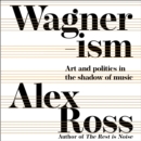 Wagnerism : Art and Politics in the Shadow of Music - eAudiobook
