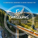 The Eco-Conscious Travel Guide : 30 European Rail Adventures to Inspire Your Next Trip - Book