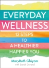 Everyday Wellness : 12 Steps to a Healthier, Happier You - Book