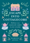 Escape Into Cottagecore : Embrace Cosy Countryside Comfort in Your Everyday - Book