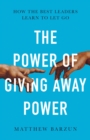 The Power of Giving Away Power : How the Best Leaders Learn to Let Go - Book