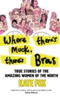 Where There’s Muck, There’s Bras : True Stories of the Amazing Women of the North - Book