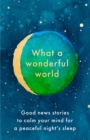 What a Wonderful World : Good News Stories to Calm Your Mind for a Peaceful Night's Sleep - Book