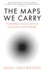 The Maps We Carry : Psychedelics, Trauma and Our New Path to Mental Health - Book
