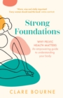 Strong Foundations : Why Pelvic Health Matters - an Empowering Guide to Understanding Your Body - Book