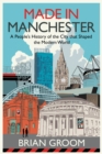 Made in Manchester : A People’s History of the City That Shaped the Modern World - Book