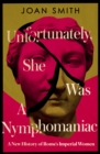 Unfortunately, She was a Nymphomaniac : A New History of Rome's Imperial Women - Book