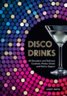 Disco Drinks : 60 Decadent and Delicious Cocktails, Pitcher Drinks, and No/Lo Sippers - Book