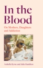 In the Blood : On Mothers, Daughters and Addiction - Book