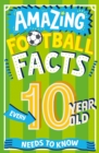 AMAZING FOOTBALL FACTS EVERY 10 YEAR OLD NEEDS TO KNOW - Book
