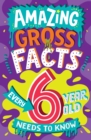 AMAZING GROSS FACTS EVERY 6 YEAR OLD NEEDS TO KNOW - Book