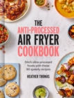 The Anti-Processed Air Fryer Cookbook : Ditch Ultra-Processed Food with These 90 Speedy Recipes - Book