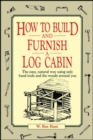 How to Build and Furnish a Log Cabin : The Easy, Natural Way Using Only Hand Tools and the Woods Around You - Book