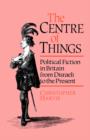 The Centre of Things : Political Fiction in Britain from Disraeli to the Present - Book