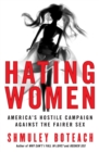 Hating Women : America's Hostile Campaign Against The Fairer Sex - Book