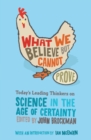 What We Believe But Cannot Prove : Today's Leading Thinkers on Science in the Age of Certainty - Book