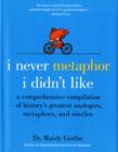 I Never Metaphor I Didn't Like : A Comprehensive Compilation of History's Greatest Analogies, Metaphors, and Similes - Book