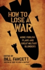 How to Lose a War : More Foolish Plans and Great Military Blunders - Book