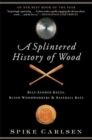 A Splintered History of Wood : Belt-Sander Races, Blind Woodworkers, and Baseball Bats - Book