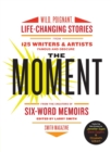 The Moment : Wild, Poignant, Life-changing Stories from 125 Writers and Artists Famous and Obscure - Book