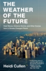 The Weather of the Future : Heat Waves, Extreme Storms, and Other Scenes from a Climate-Changed Planet - Book