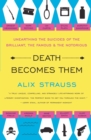 Death Becomes Them : Unearthing the Suicides of the Brilliant, the Famous, and the Notorious - Book