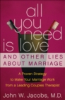 All You Need Is Love and Other Lies About Marriage : How to Save Your Marriage Before It's Too Late - M.D. John W. Jacobs