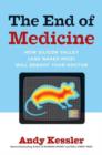 The End of Medicine : How Silicon Valley (and Naked Mice) Will Reboot Your Doctor - eBook