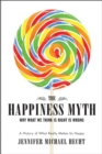 The Happiness Myth : Why What We Think Is Right Is Wrong - eBook