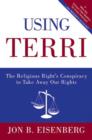 Using Terri : Lessons from the Terri Schiavo Case and How to Stop It from Happening Again - Jon Eisenberg