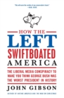 How the Left Swiftboated America : The Liberal Media Conspiracy to Make Y ou Think George Bush Was the Worst President in History - Book