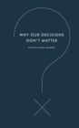 Why Our Decisions Don't Matter - Book