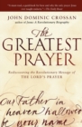 The Greatest Prayer : Rediscovering the Revolutionary Message of the Lord 's Prayer - Book