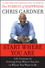 Start Where You Are : Life Lessons in Getting from Where You Are to Where You Want to Be - Chris Gardner
