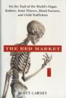 The Red Market : On the Trail of the World's Organ Brokers, Bone Thieves, Blood Farmers, and Child Traffickers - Book