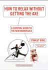 How to Relax Without Getting the Axe : A Survival Guide to the New Workplace - eBook