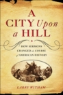 A City Upon a Hill : How Sermons Changed the Course of American History - Larry Witham