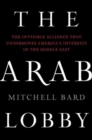 The Arab Lobby : The Invisible Alliance That Undermines America's Interests in the Middle East - eBook