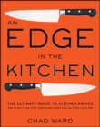 An Edge in the Kitchen : The Ultimate Guide to Kitchen Knives-How to Buy Them, Keep Them Razor Sharp, and Use Them Like a Pro - Chad Ward