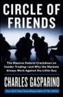 Circle of Friends : The Massive Federal Crackdown on Insider Trading--and Why the Markets Always Work Against the Little Guy - eBook