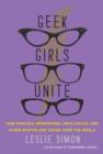 Geek Girls Unite : Why Fangirls, Bookworms, Indie Chicks, and Other Misfits Will Inherit the Earth - eBook